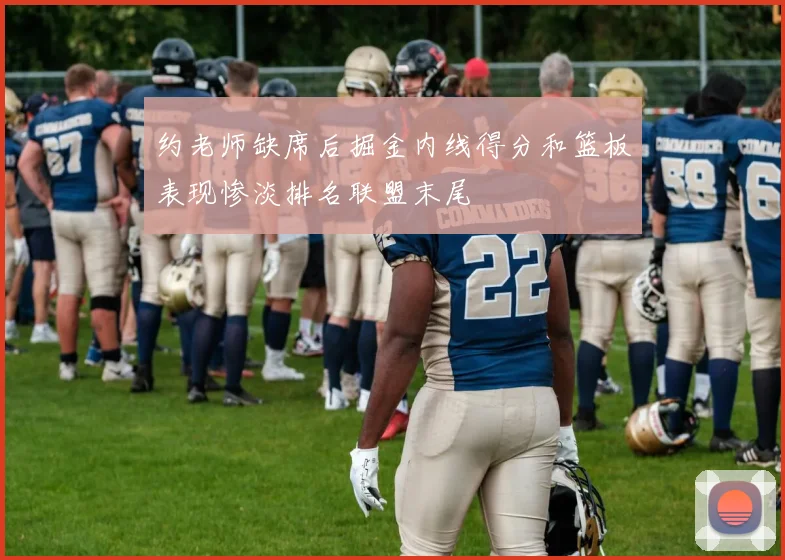 约老师缺席后掘金内线得分和篮板表现惨淡排名联盟末尾