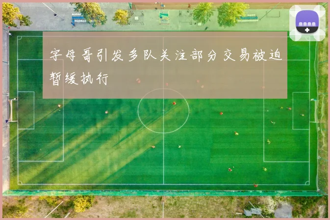 字母哥引发多队关注部分交易被迫暂缓执行