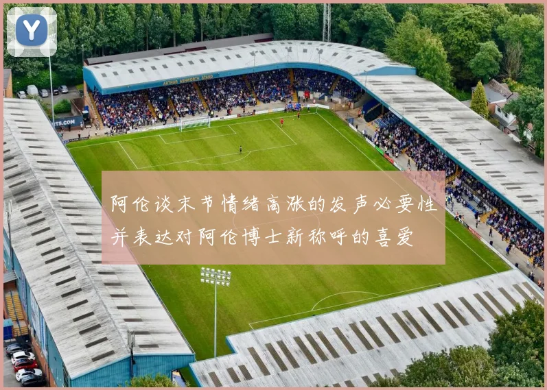 阿伦谈末节情绪高涨的发声必要性并表达对阿伦博士新称呼的喜爱