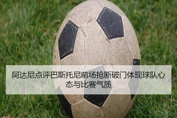 阿达尼点评巴斯托尼前场抢断破门体现球队心态与比赛气质